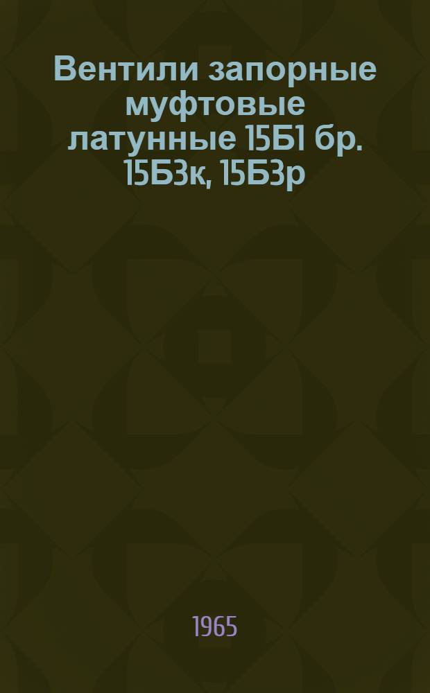 Вентили запорные муфтовые латунные 15Б1 бр. 15Б3к, 15Б3р : Описание и инструкция по эксплуатации