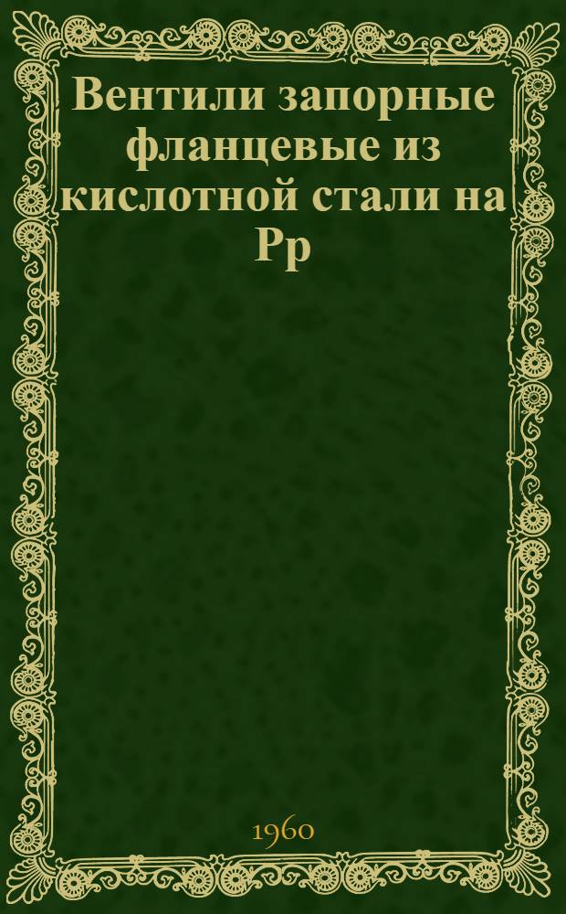 Вентили запорные фланцевые из кислотной стали на Рр=16 кгс/см² тип 15нж65бк : Описание и инструкция по эксплуатации