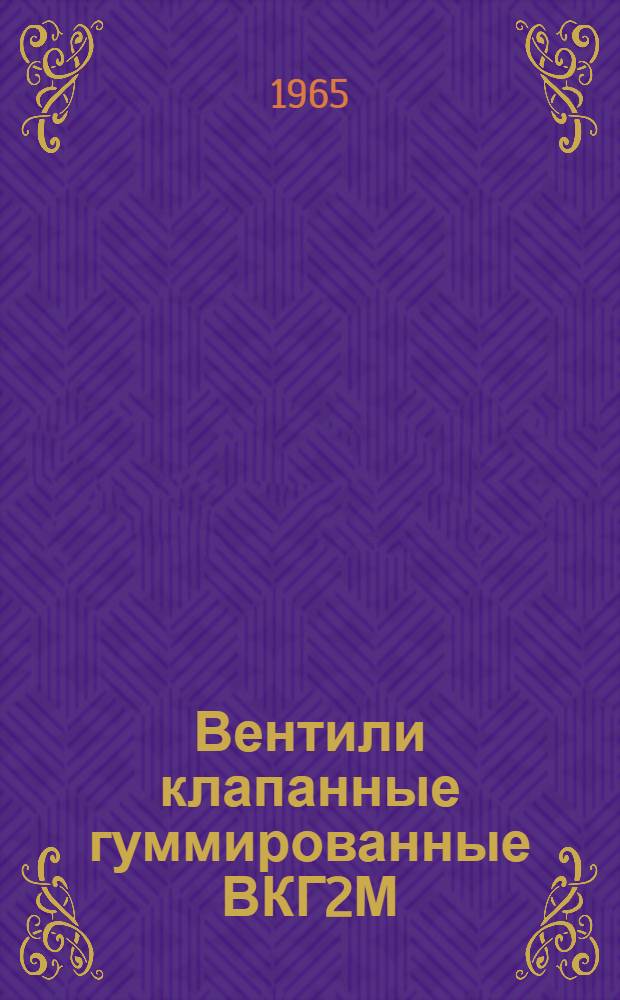 Вентили клапанные гуммированные ВКГ2М : Паспорт и руководство по эксплуатации