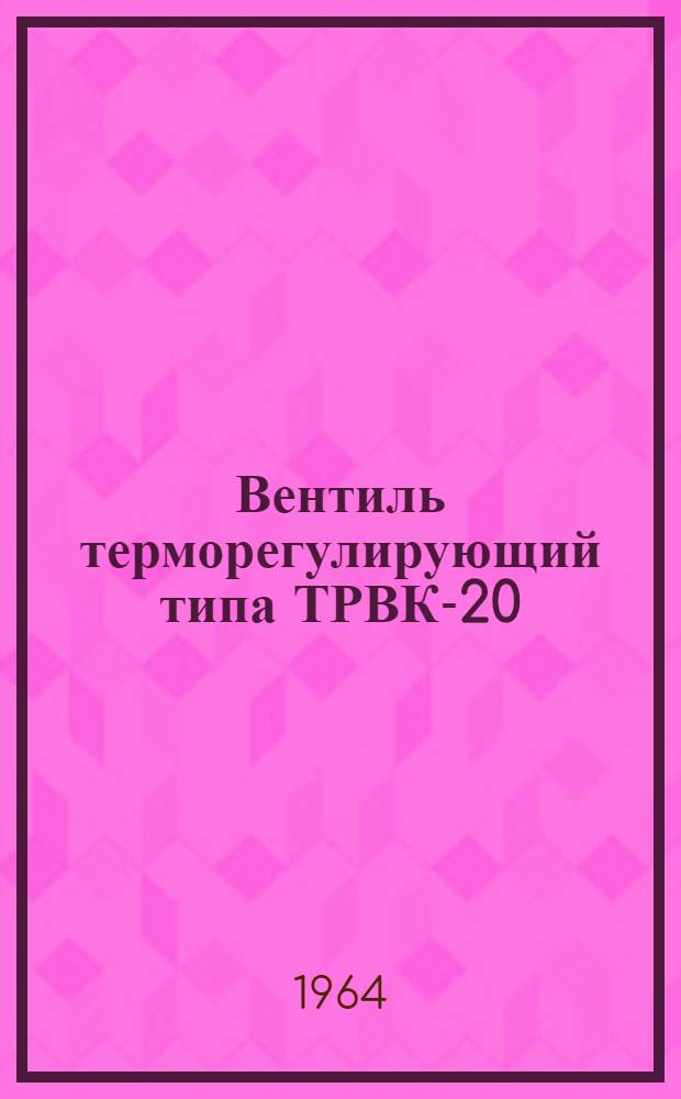 Вентиль терморегулирующий типа ТРВК-20 : Техн. описание и инструкция по эксплуатации