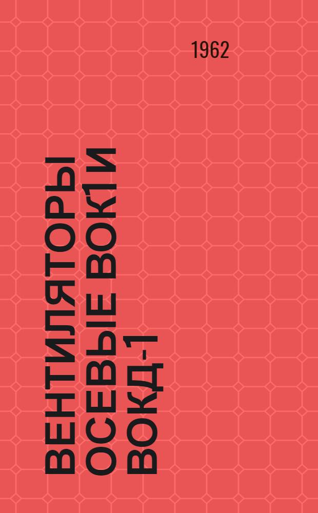 Вентиляторы осевые ВОК1 и ВОКД-1 : Инструкция по монтажу и эксплуатации