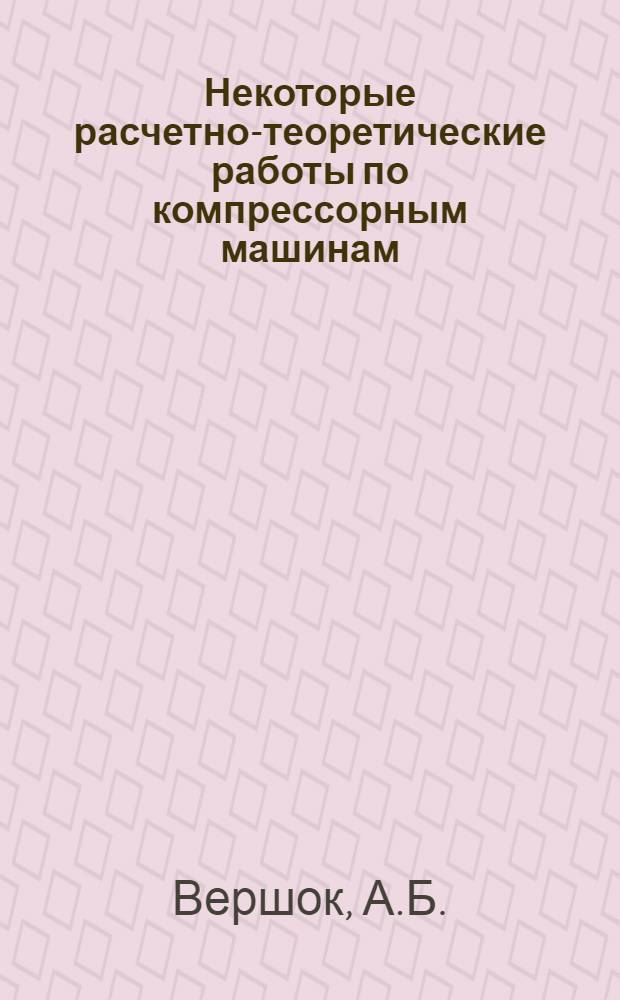 Некоторые расчетно-теоретические работы по компрессорным машинам : Автореферат доклада на соискание учен. степени кандидата техн. наук по совокупности выполн. и опублик. работ