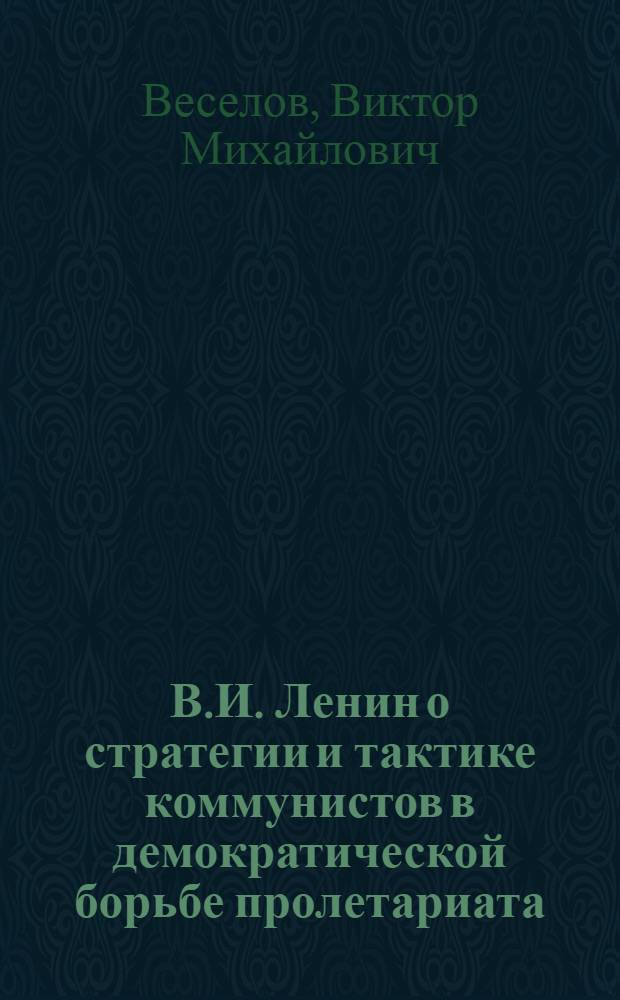 В.И. Ленин о стратегии и тактике коммунистов в демократической борьбе пролетариата : (Метод. пособие в помощь лектору)