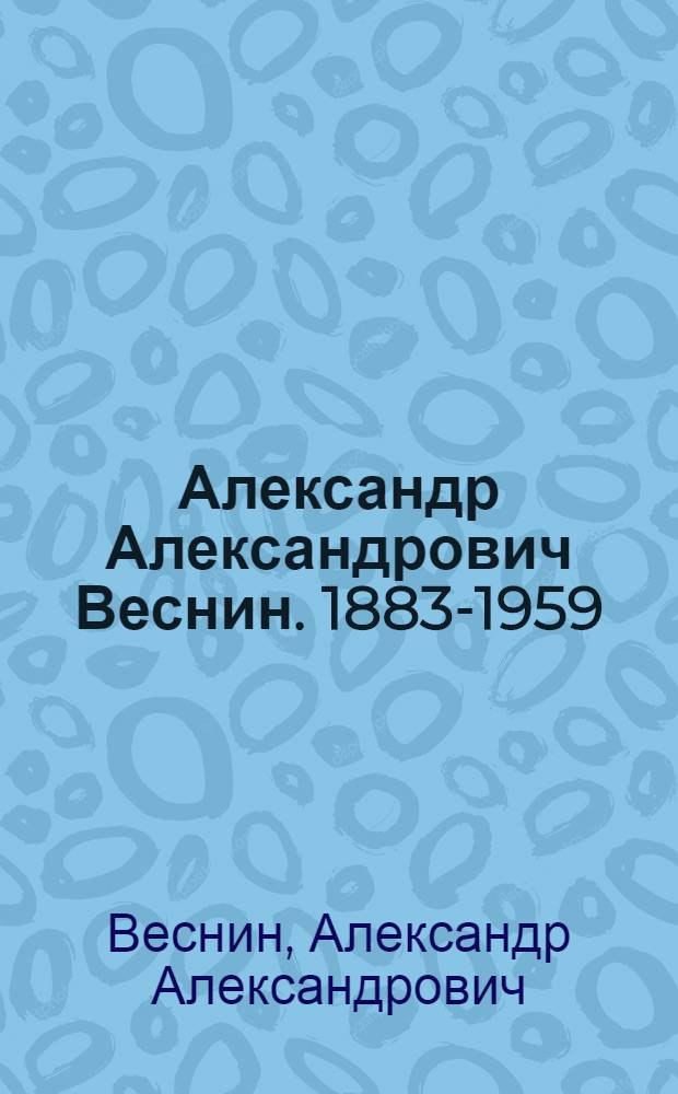 Александр Александрович Веснин. 1883-1959 : Рисунок, живопись, театр : Выставка работ в Центр. доме архитектора : Каталог