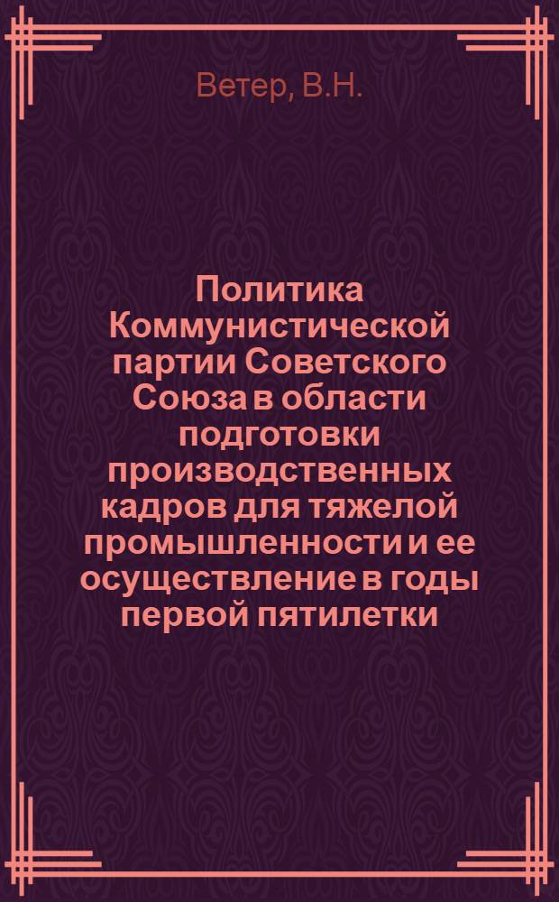 Политика Коммунистической партии Советского Союза в области подготовки производственных кадров для тяжелой промышленности и ее осуществление в годы первой пятилетки (1928-1932 гг.) : Автореферат дис. на соискание ученой степени кандидата ист. наук