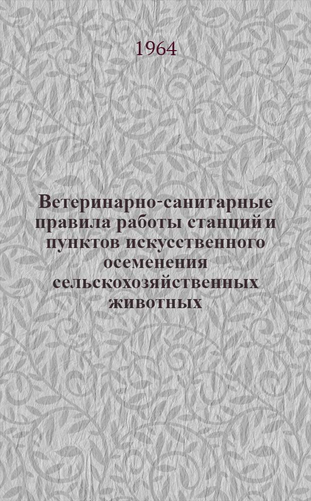 Ветеринарно-санитарные правила работы станций и пунктов искусственного осеменения сельскохозяйственных животных : Утв. 8/XII 1961 г.