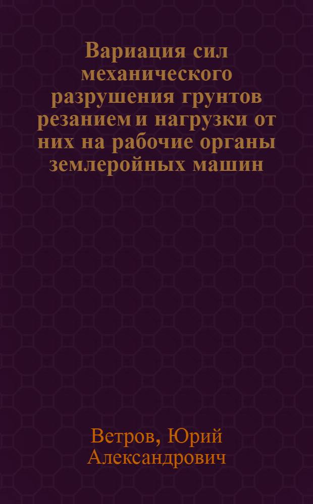 Вариация сил механического разрушения грунтов резанием и нагрузки от них на рабочие органы землеройных машин : (Тезисы доклада)