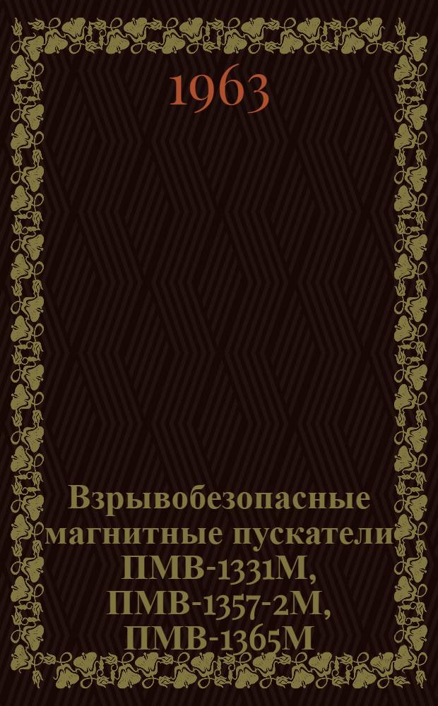 Взрывобезопасные магнитные пускатели ПМВ-1331М, ПМВ-1357-2М, ПМВ-1365М : Инструкция по монтажу и эксплуатации
