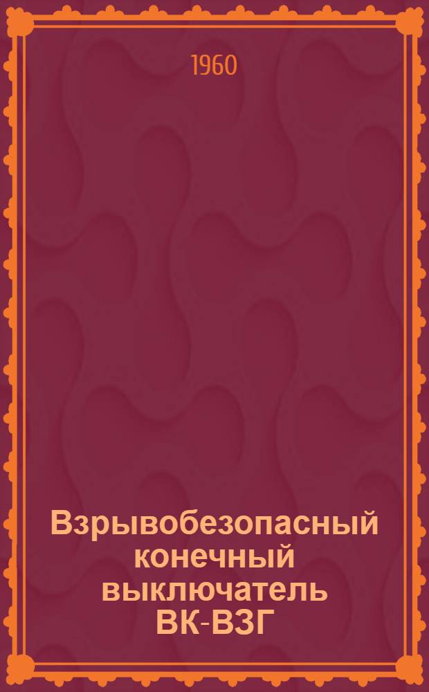 Взрывобезопасный конечный выключатель ВК-ВЗГ : Паспорт и инструкция по монтажу и эксплуатации