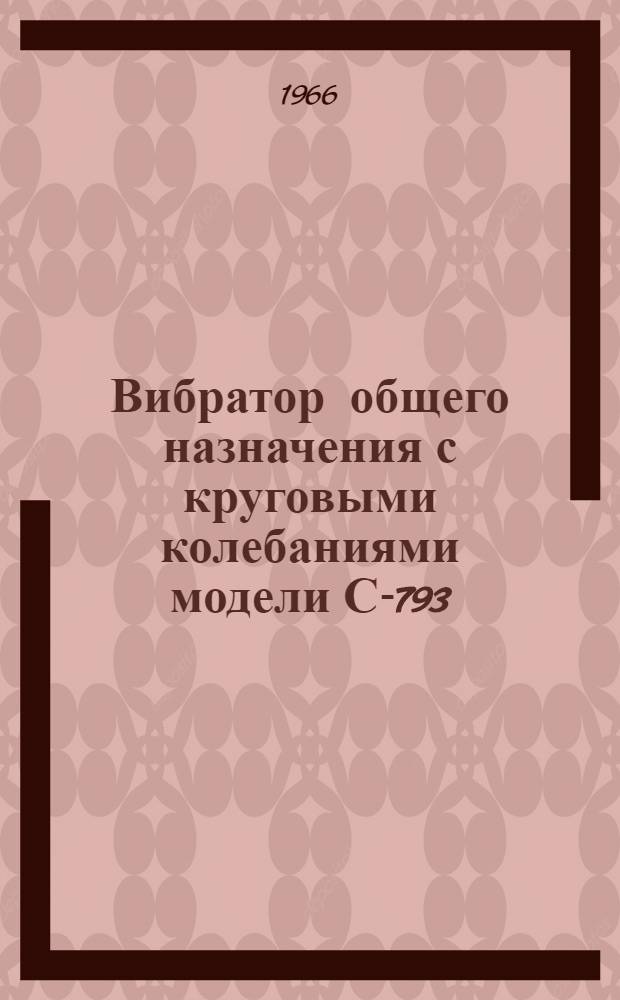 Вибратор общего назначения с круговыми колебаниями модели С-793 : Паспорт и инструкция по эксплуатации