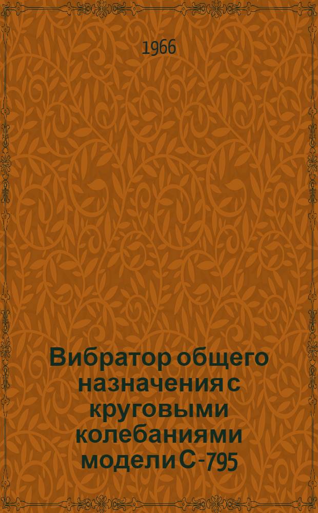 Вибратор общего назначения с круговыми колебаниями модели С-795 : Паспорт и инструкция по эксплуатации