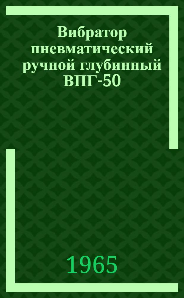 Вибратор пневматический ручной глубинный ВПГ-50 : Гост 10626-64 : Паспорт и инструкция по эксплуатации