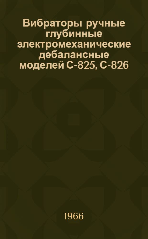 Вибраторы ручные глубинные электромеханические дебалансные моделей С-825, С-826 : Паспорт и руководство по эксплуатации