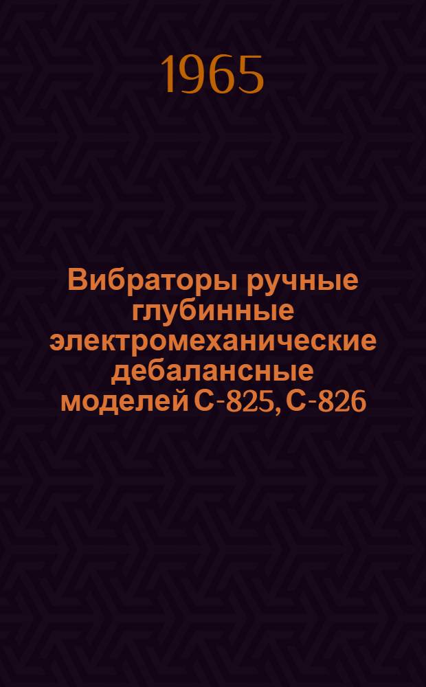 Вибраторы ручные глубинные электромеханические дебалансные моделей С-825, С-826 : Паспорт и руководство по эксплуатации