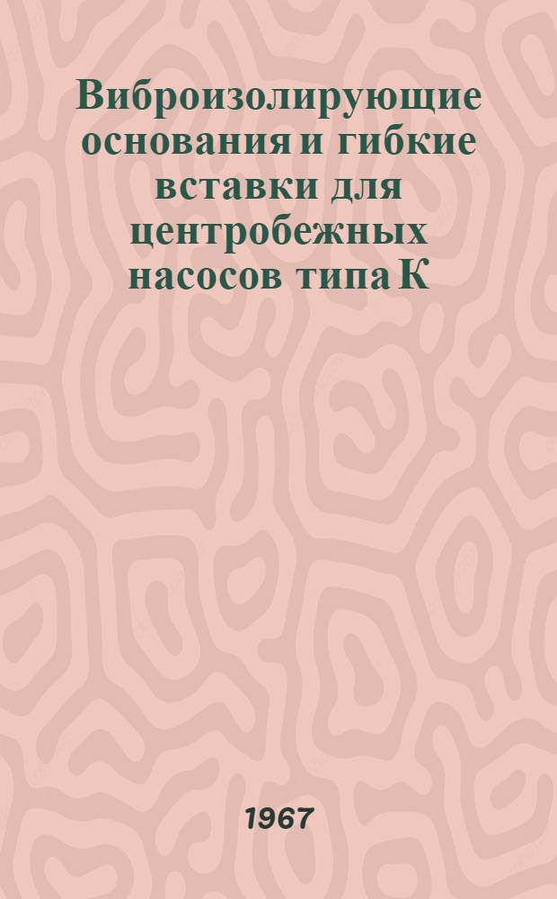 Виброизолирующие основания и гибкие вставки для центробежных насосов типа К (Ереванского завода] КМ и ЭСН : Рабочие чертежи