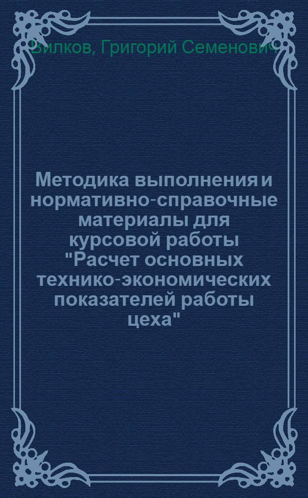 Методика выполнения и нормативно-справочные материалы для курсовой работы "Расчет основных технико-экономических показателей работы цеха"
