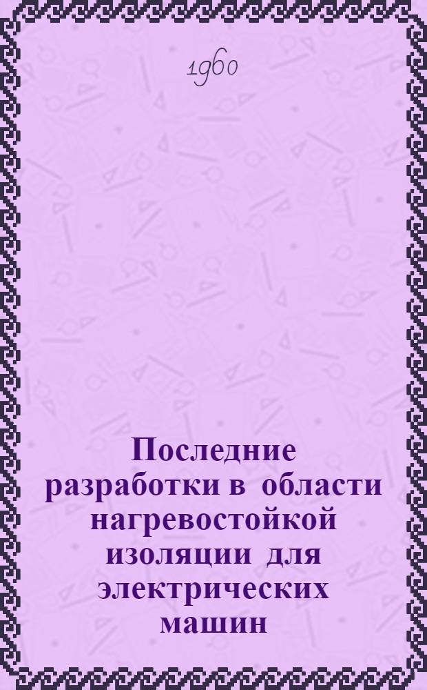 Последние разработки в области нагревостойкой изоляции для электрических машин : Доклад на 2 ежегод. Нац. конференции США по применению электр. изоляции