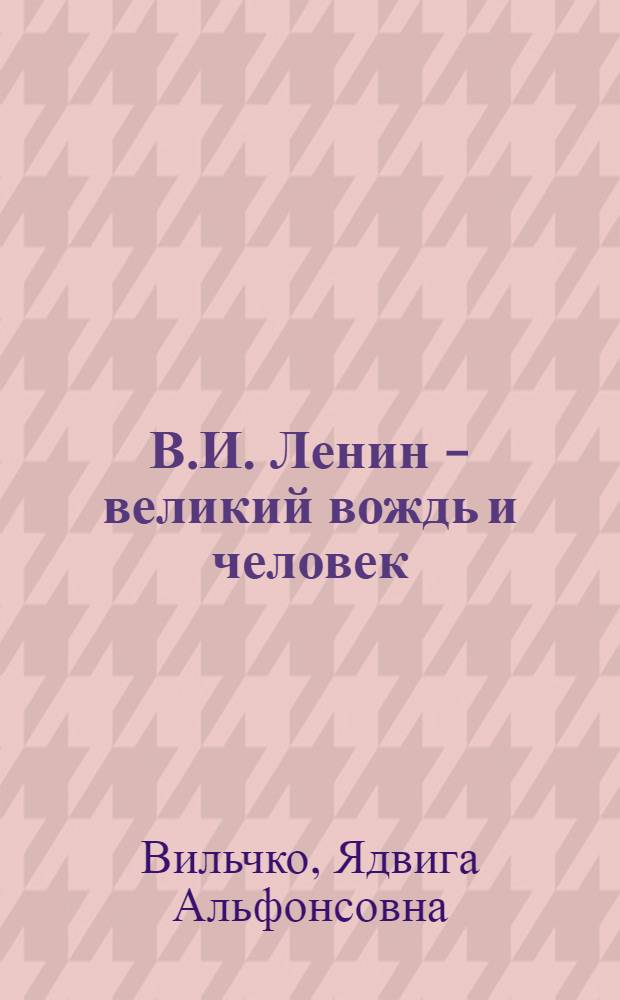 В.И. Ленин - великий вождь и человек