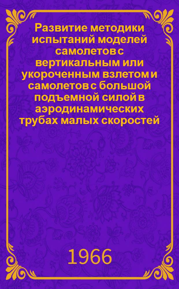 Развитие методики испытаний моделей самолетов с вертикальным или укороченным взлетом и самолетов с большой подъемной силой в аэродинамических трубах малых скоростей = [Williams J. and Butler S. Further Developments in Low-Speed Wind-Tunnel Techniques for VSTOL and High-Lift Models Testing. "AIAA Aerody mic Testing Conference" Washington 1964, Mach 9-10, p. 17-32, 16 ill]