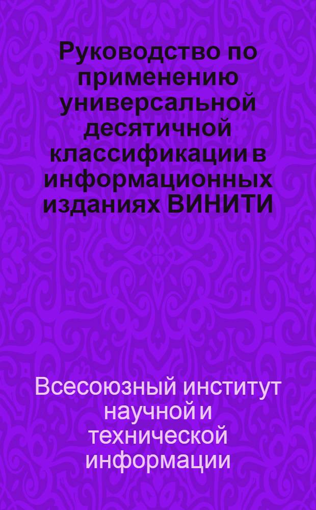 Руководство по применению универсальной десятичной классификации в информационных изданиях ВИНИТИ : Утв. 13/IV 1966 г.