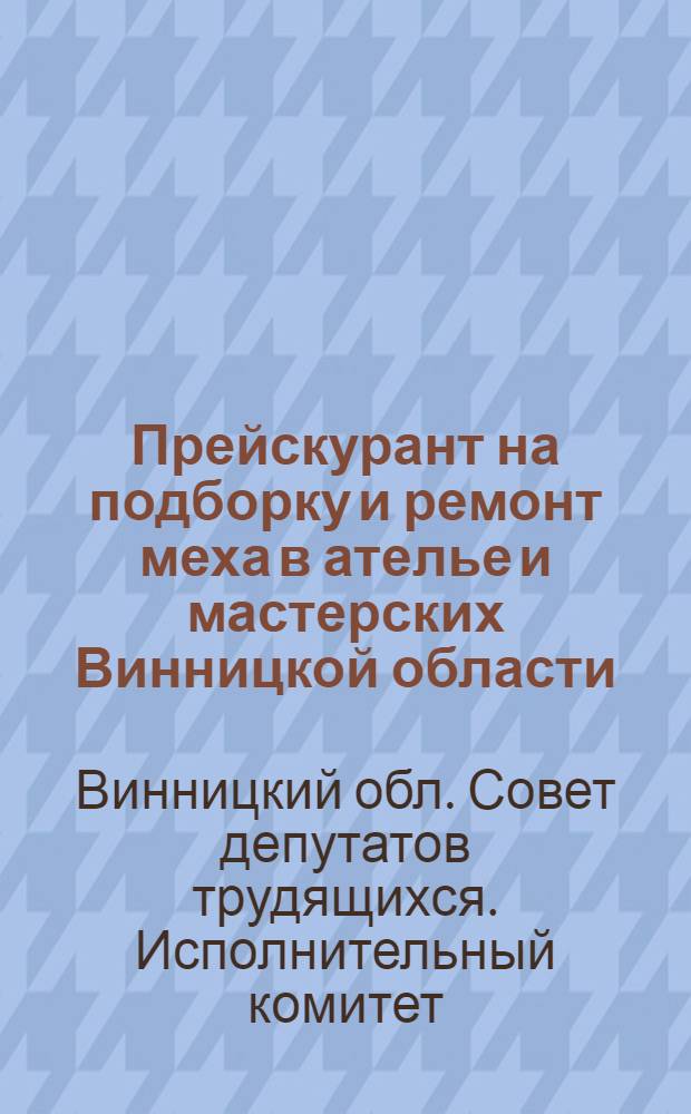 Прейскурант на подборку и ремонт меха в ателье и мастерских Винницкой области : Утв. 21/IV 1962 г