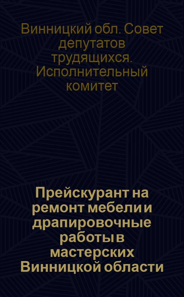 Прейскурант на ремонт мебели и драпировочные работы в мастерских Винницкой области : Утв. 21/IV 1962 г