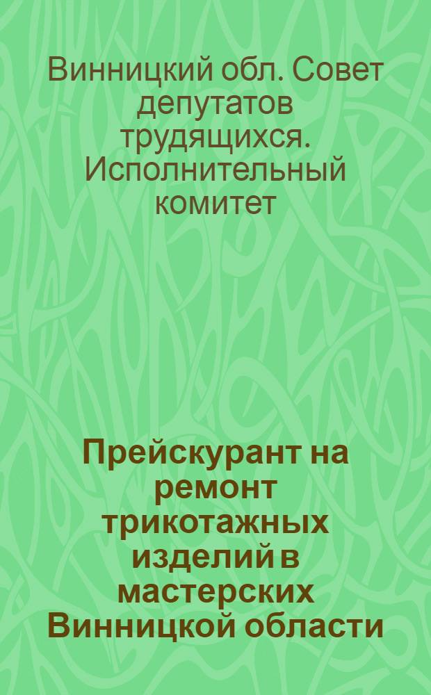 Прейскурант на ремонт трикотажных изделий в мастерских Винницкой области : Утв. 21/IV 1962 г