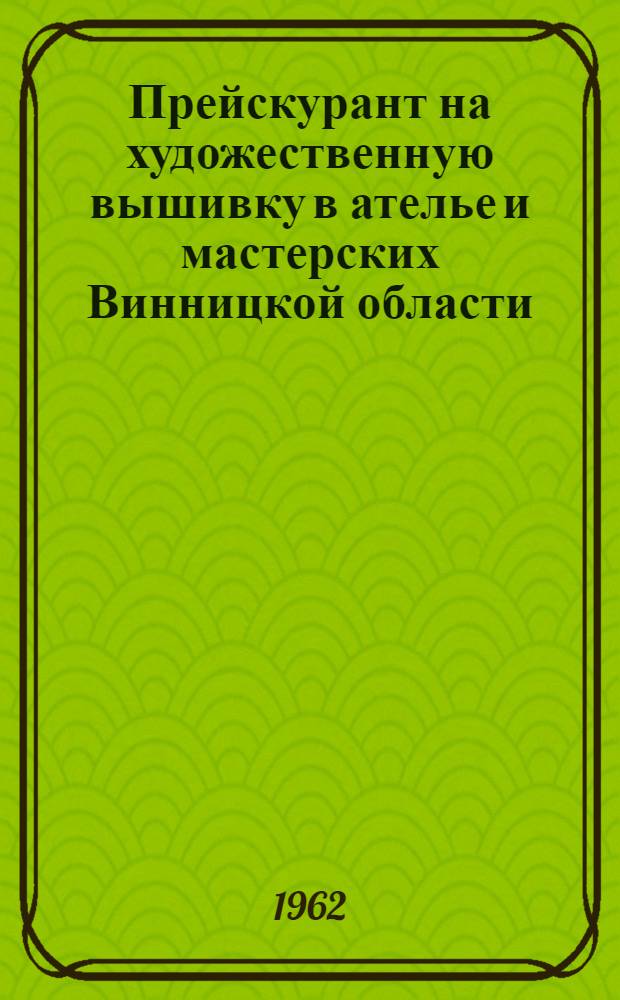 Прейскурант на художественную вышивку в ателье и мастерских Винницкой области : Утв. 21/IV 1962 г