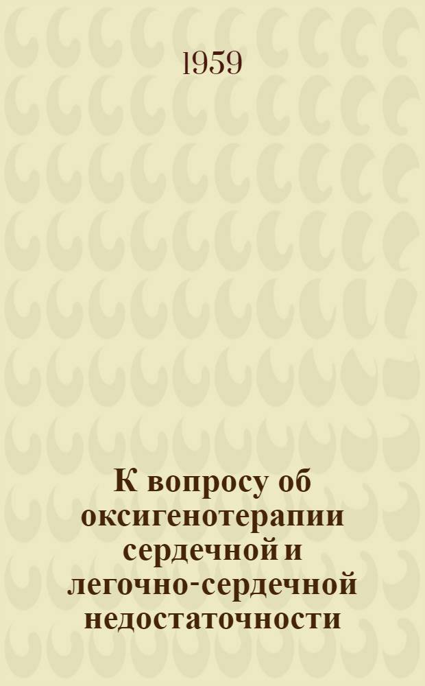 К вопросу об оксигенотерапии сердечной и легочно-сердечной недостаточности : Автореферат дис. на соискание учен. степени кандидата мед. наук