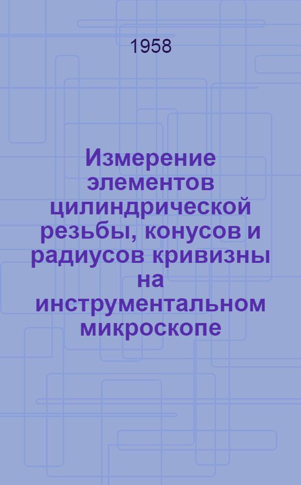 Измерение элементов цилиндрической резьбы, конусов и радиусов кривизны на инструментальном микроскопе : Метод. руководство к лабораторной работе