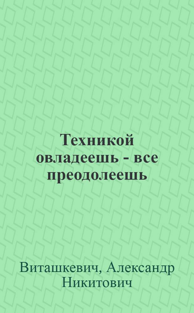 Техникой овладеешь - все преодолеешь