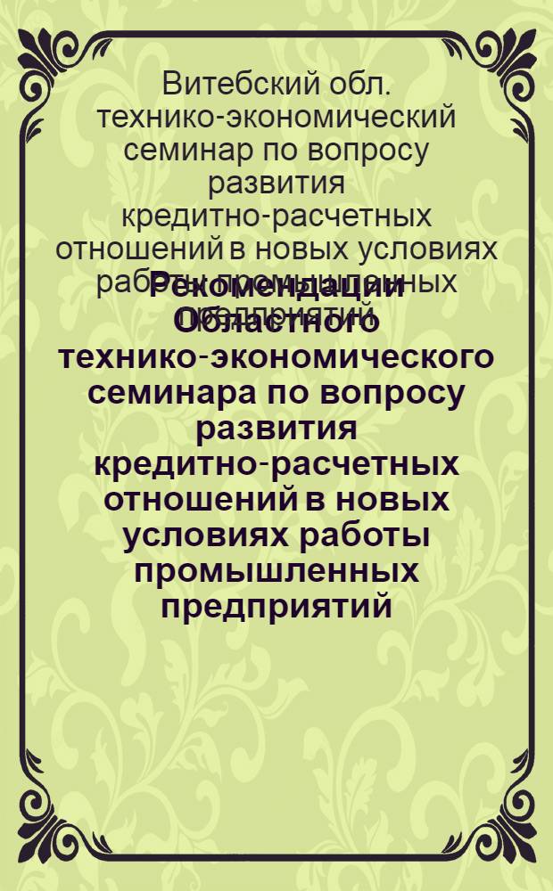 Рекомендации Областного технико-экономического семинара по вопросу развития кредитно-расчетных отношений в новых условиях работы промышленных предприятий. (г. Витебск, 11 июля 1968 г.)