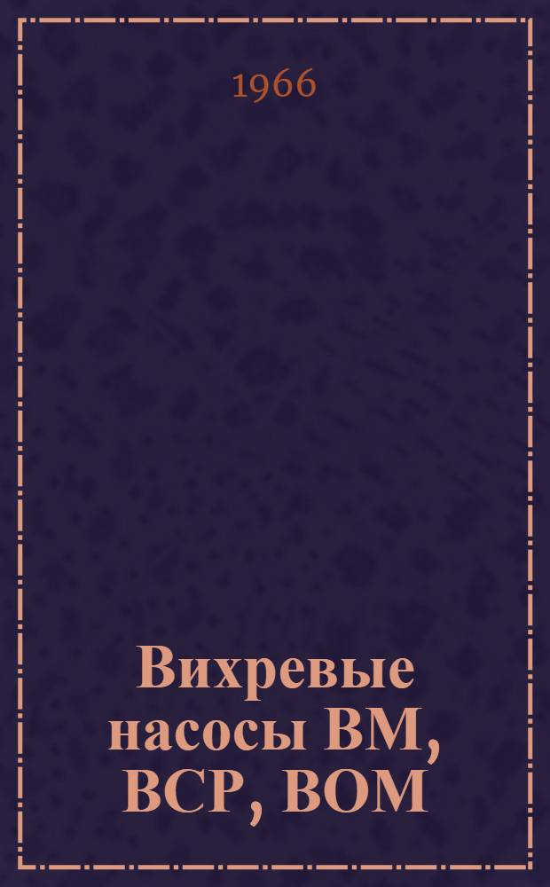 Вихревые насосы ВМ, ВСР, ВОМ : Инструкция по эксплуатации