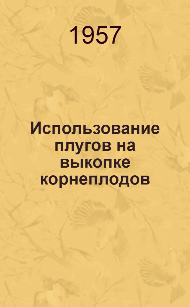 Использование плугов на выкопке корнеплодов : Предложение Политанского А., бригадира 2 тракторной бригады Камен. МТС