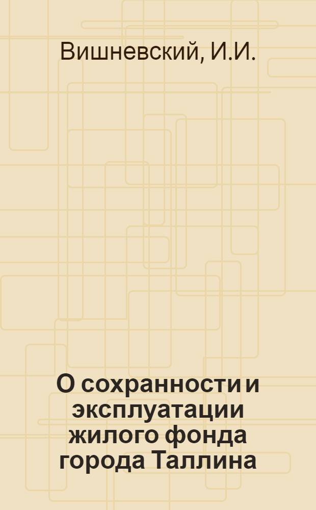 О сохранности и эксплуатации жилого фонда города Таллина : Доклад седьмой сессии Совета деп. труд. г. Таллина седьмого созыва, состоящейся 25 сент. 1962 г