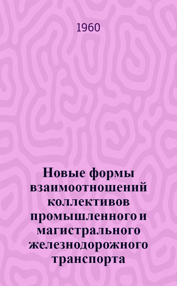 Новые формы взаимоотношений коллективов промышленного и магистрального железнодорожного транспорта : (Единый технол. процесс работы пром. ж.-д. транспорта Ижор. завода и ст. Колпино Октябрьской ж.-д.)
