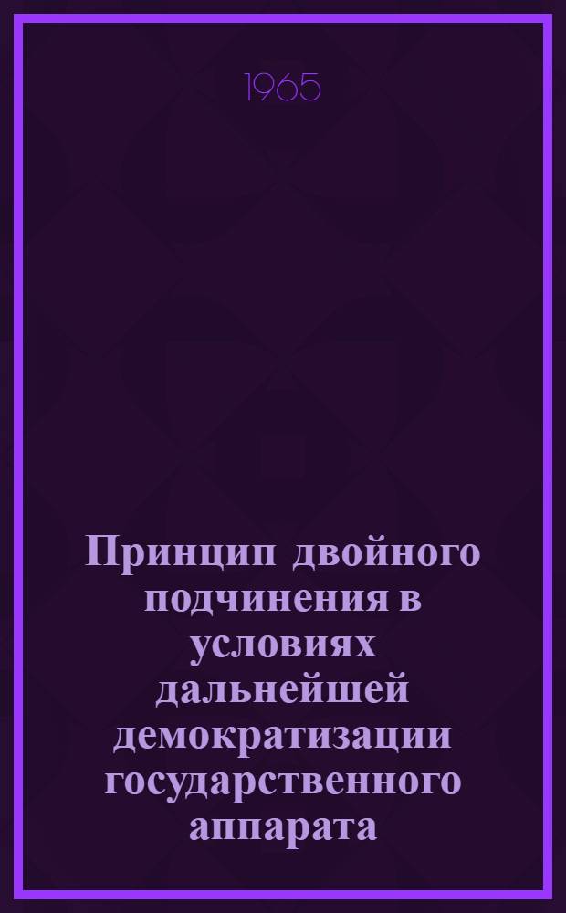 Принцип двойного подчинения в условиях дальнейшей демократизации государственного аппарата : Автореферат дис. на соискание учен. степени кандидата юрид. наук