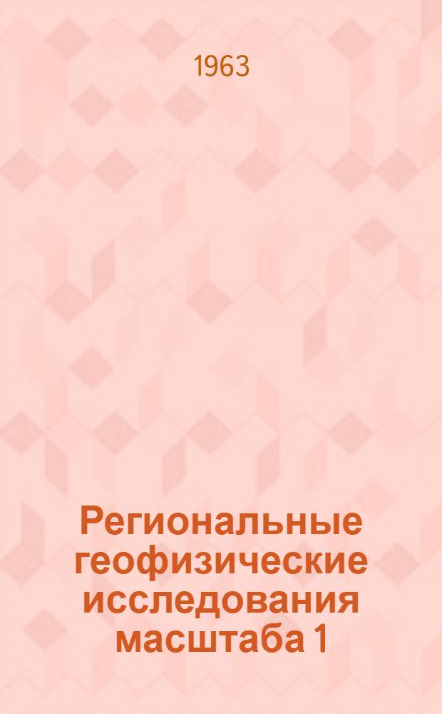 Региональные геофизические исследования масштаба 1:50000 в Восточной части Оренбургской области 1959-1962 гг. : Обзорный доклад : По материалам докладов представл. на V Всесоюз. науч.-техн. геофиз. конференцию