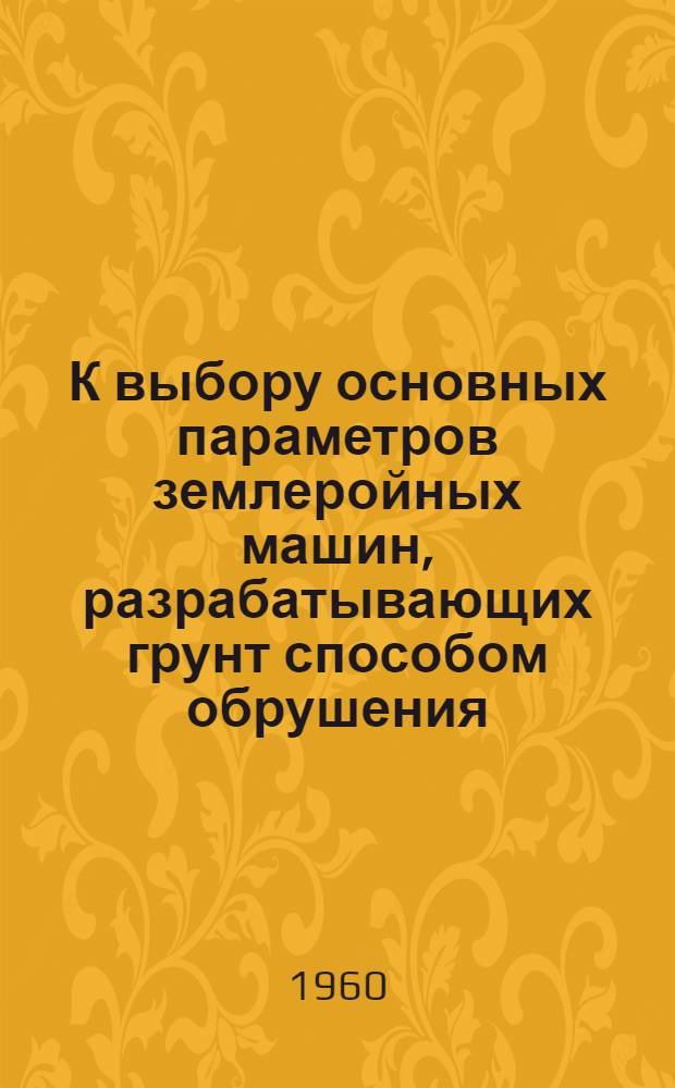 К выбору основных параметров землеройных машин, разрабатывающих грунт способом обрушения : (Тезисы доклада)