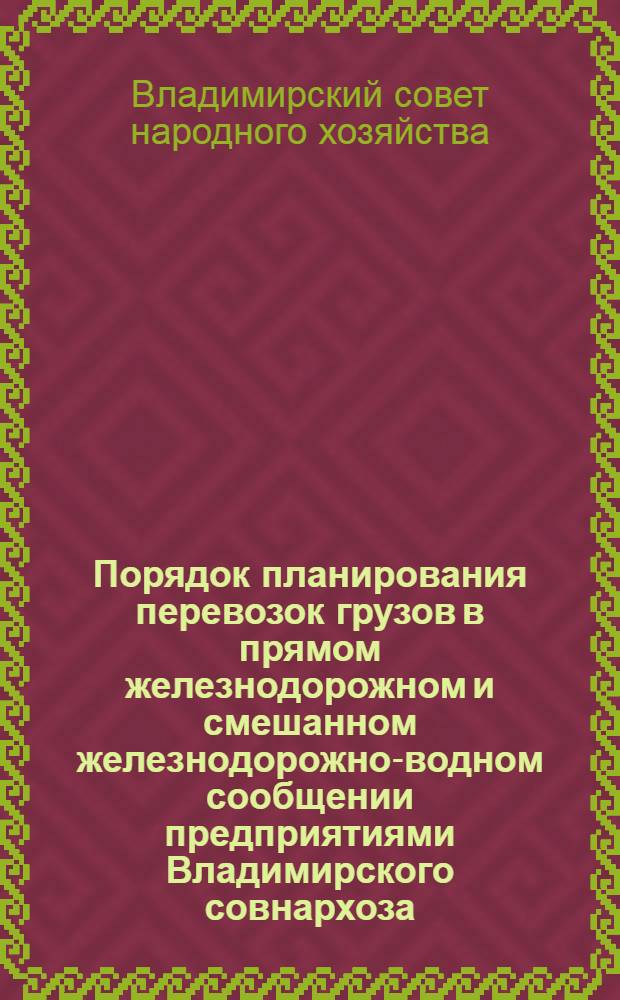 Порядок планирования перевозок грузов в прямом железнодорожном и смешанном железнодорожно-водном сообщении предприятиями Владимирского совнархоза