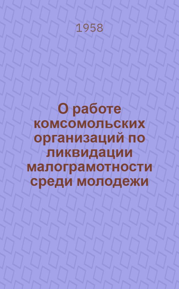 О работе комсомольских организаций по ликвидации малограмотности среди молодежи : Постановлению Бюро ЦК ВЛКСМ от 13 янв. 1958 г., № 65, п. 3