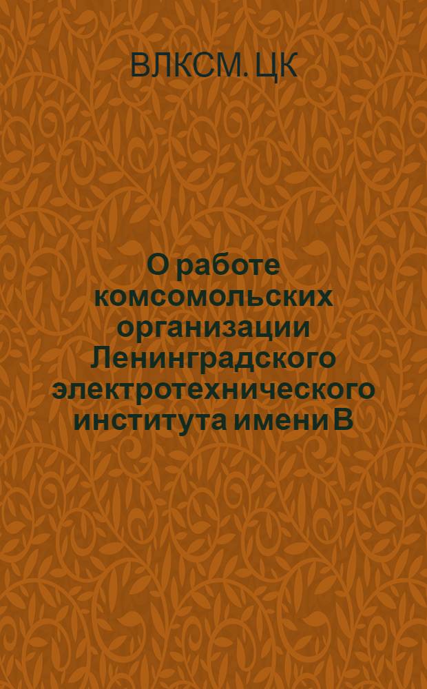 О работе комсомольских организации Ленинградского электротехнического института имени В.И. Ульянова (Ленина) : Постановление бюро ЦК ВЛКСМ (№ 7/1а от 14 янв. 1967 г.)