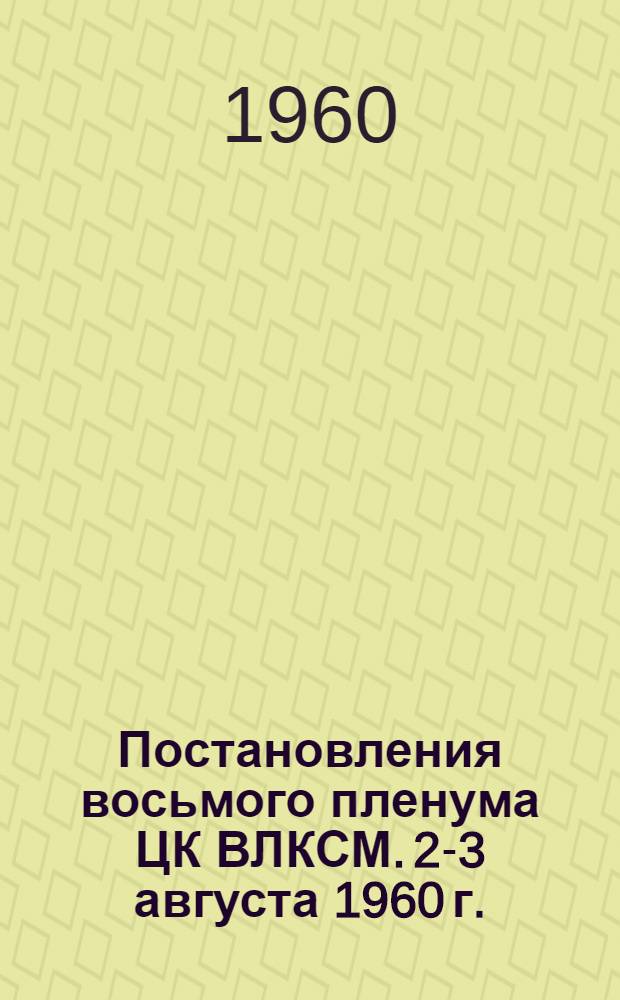 Постановления восьмого пленума ЦК ВЛКСМ. 2-3 августа 1960 г.