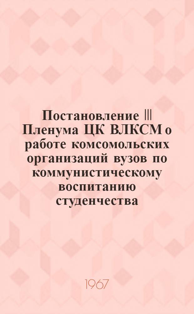 Постановление III Пленума ЦК ВЛКСМ о работе комсомольских организаций вузов по коммунистическому воспитанию студенчества : Проект