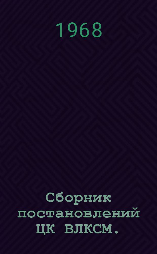 Сборник постановлений ЦК ВЛКСМ. (Январь-декабрь 1967 г.)