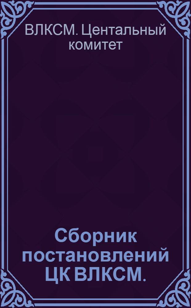 Сборник постановлений ЦК ВЛКСМ. (Январь-декабрь 1965 г.)