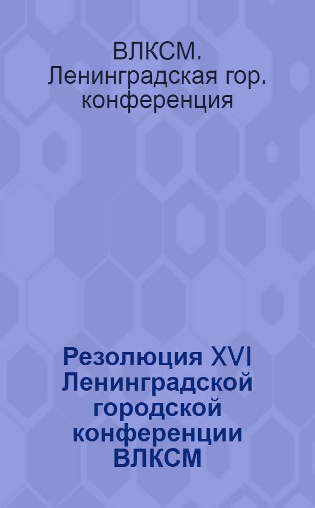 Резолюция XVI Ленинградской городской конференции ВЛКСМ : Проект