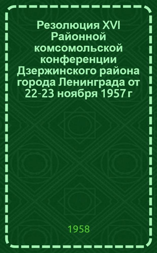 Резолюция XVI Районной комсомольской конференции Дзержинского района города Ленинграда от 22-23 ноября 1957 г.
