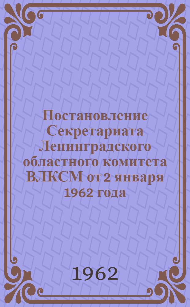 Постановление Секретариата Ленинградского областного комитета ВЛКСМ от 2 января 1962 года. О конкурсе на лучшую научную работу в области марксистско-ленинской теории среди студентов и аспирантов высших учебных заведений г. Ленинграда, посвященном XIV съезду ВЛКСМ; Положение о конкурсе..