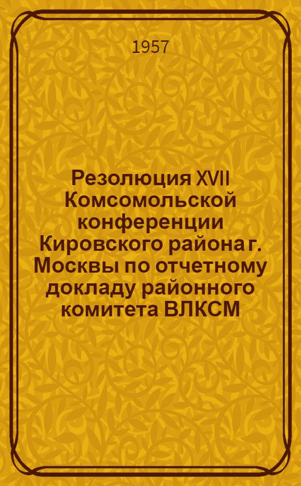 Резолюция XVII Комсомольской конференции Кировского района г. Москвы по отчетному докладу районного комитета ВЛКСМ
